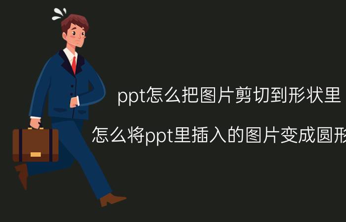 ppt怎么把图片剪切到形状里 怎么将ppt里插入的图片变成圆形的？